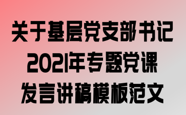关于基层党支部书记2021年专题党课发言讲稿模板范文